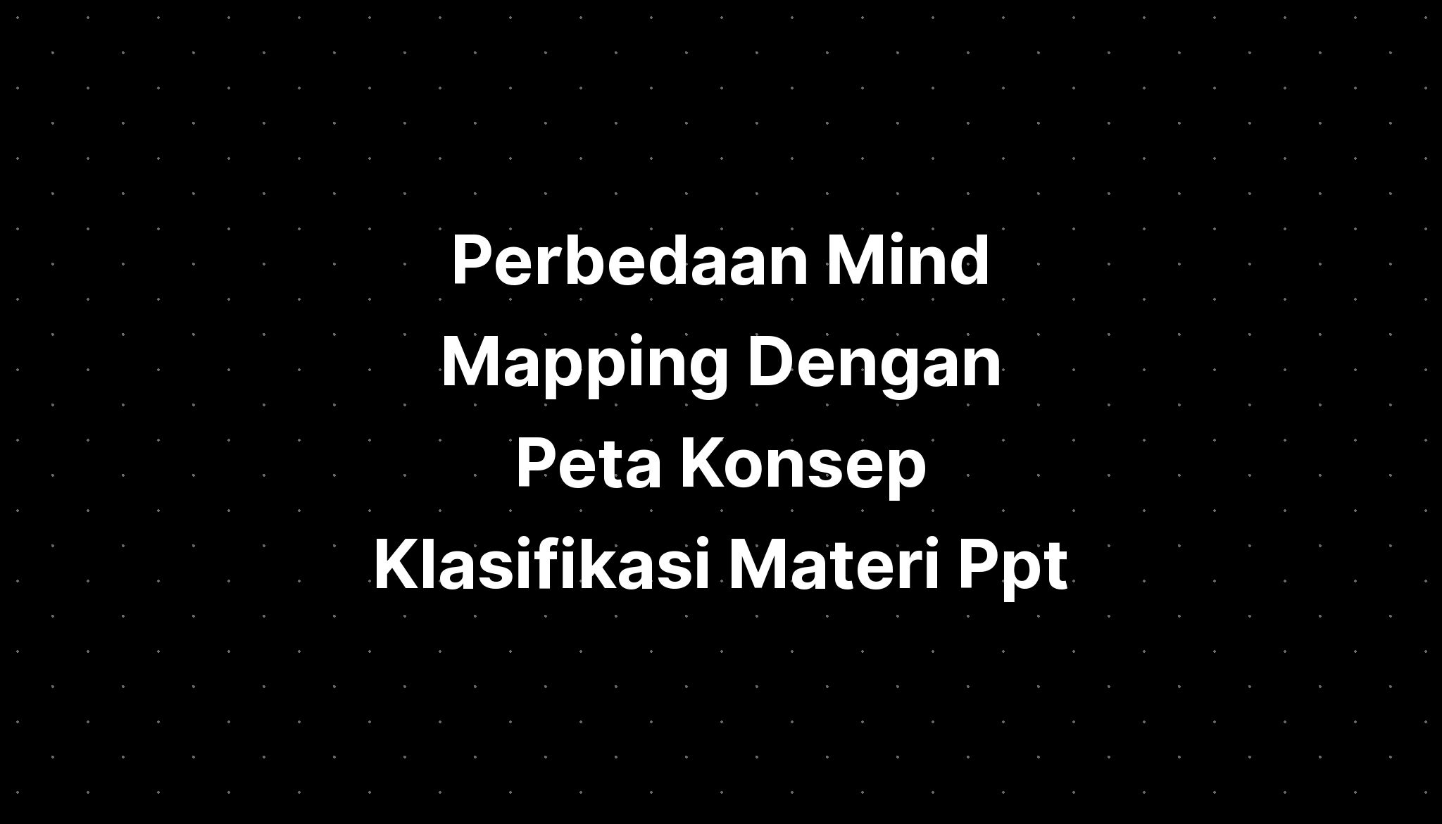 Perbedaan Mind Mapping Dengan Peta Konsep Klasifikasi Materi Ppt - IMAGESEE